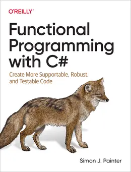 Functional Programming with C#: Create More Supportable, Robust, and Testable Code
