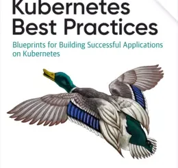 Kubernetes Best Practices: Blueprints for Building Successful Applications on Kubernetes, 2nd Edition