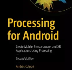 Processing for Android: Create Mobile, Sensor-aware, and XR Applications Using Processing, 2nd Edition