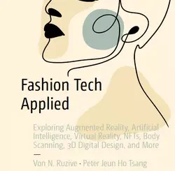 Fashion Tech Applied: Exploring Augmented Reality, Artificial Intelligence, Virtual Reality, NFTs, Body Scanning, 3D Digital Design, and More