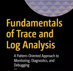 Fundamentals of Trace and Log Analysis: A Pattern-Oriented Approach to Monitoring, Diagnostics, and Debugging