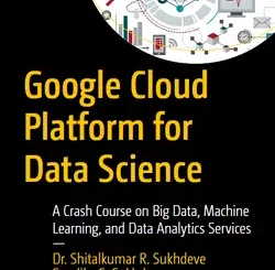 Google Cloud Platform for Data Science: A Crash Course on Big Data, Machine Learning, and Data Analytics Services