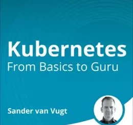 Kubernetes: From Basics to Guru (Video Course)