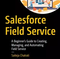 Salesforce Field Service: A Beginner’s Guide to Creating, Managing, and Automating Field Service