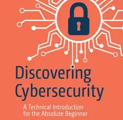 Discovering Cybersecurity: A Technical Introduction for the Absolute Beginner