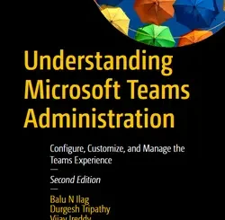 Understanding Microsoft Teams Administration: Configure, Customize, and Manage the Teams Experience, 2nd Edition