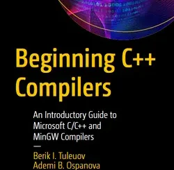 Beginning C++ Compilers: An Introductory Guide to Microsoft C/C++ and MinGW Compilers