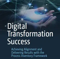 Digital Transformation Success: Achieving Alignment and Delivering Results with the Process Inventory Framework