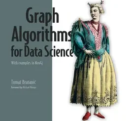 Graph Algorithms for Data Science: With examples in Neo4j
