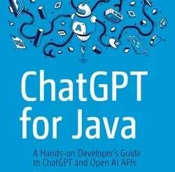 ChatGPT for Java: A Hands-on Developer’s Guide to ChatGPT and Open AI APIs