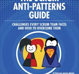 The Scrum Anti-Patterns Guide: Challenges Every Scrum Team Faces and How to Overcome Them
