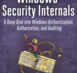 Windows Security Internals: A Deep Dive into Windows Authentication, Authorization, and Auditing