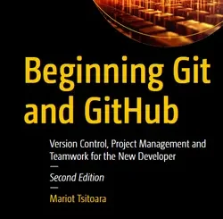 Beginning Git and GitHub: Version Control, Project Management and Teamwork for the New Developer, 2nd Edition