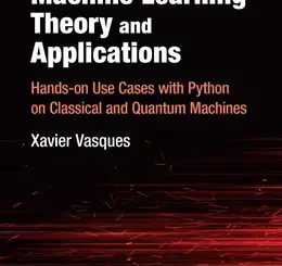 Machine Learning Theory and Applications: Hands-on Use Cases with Python on Classical and Quantum Machines
