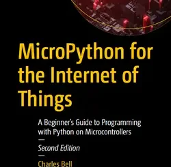 MicroPython for the Internet of Things: A Beginner’s Guide to Programming with Python on Microcontrollers, 2nd Edition