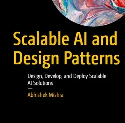 Scalable AI and Design Patterns: Design, Develop, and Deploy Scalable AI Solutions