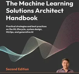 The Machine Learning Solutions Architect Handbook, 2nd Edition