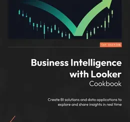 Business Intelligence with Looker Cookbook
