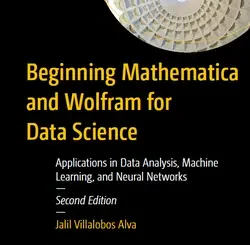 Beginning Mathematica and Wolfram for Data Science: Applications in Data Analysis, Machine Learning, and Neural Networks, 2nd Edition