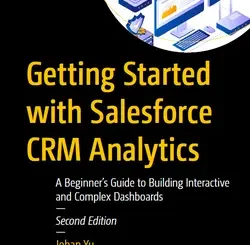 Getting Started with Salesforce CRM Analytics: A Beginner’s Guide to Building Interactive and Complex Dashboards, 2nd Edition