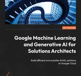 Google Machine Learning and Generative AI for Solutions Architects