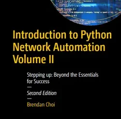 Introduction to Python Network Automation Volume II: Stepping up: Beyond the Essentials for Success, 2nd Edition