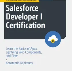 Salesforce Developer I Certification: Learn the Basics of Apex, Lightning Web Components, and Flow