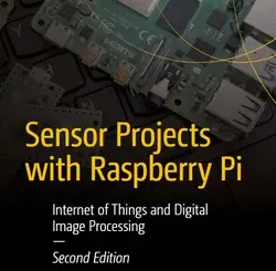 Sensor Projects with Raspberry Pi: Internet of Things and Digital Image Processing, 2nd Edition