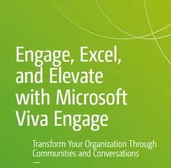 Engage, Excel, and Elevate with Microsoft Viva Engage: Transform Your Organization Through Communities and Conversations