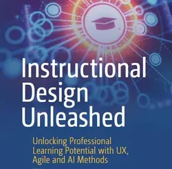 Instructional Design Unleashed: Unlocking Professional Learning Potential with UX, Agile and AI Methods