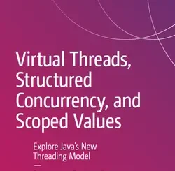 Virtual Threads, Structured Concurrency, and Scoped Values: Explore Java’s New Threading Model