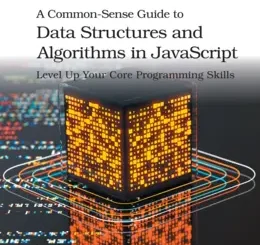 A Common-Sense Guide to Data Structures and Algorithms in JavaScript, Volume 1: Level Up Your Core Programming Skills