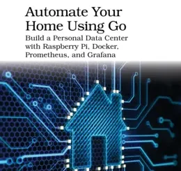Automate Your Home Using Go: Build a Personal Data Center with Raspberry Pi, Docker, Prometheus, and Grafana