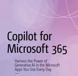 Copilot for Microsoft 365: Harness the Power of Generative AI in the Microsoft Apps You Use Every Day