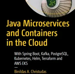 Java Microservices and Containers in the Cloud: With Spring Boot, Kafka, PostgreSQL, Kubernetes, Helm, Terraform and AWS EKS