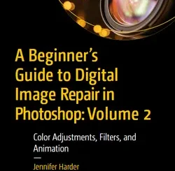 A Beginner’s Guide to Digital Image Repair in Photoshop: Volume 2: Color Adjustments, Filters, and Animation