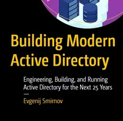 Building Modern Active Directory: Engineering, Building, and Running Active Directory for the Next 25 Years