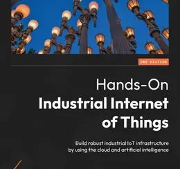 Hands-On Industrial Internet of Things, 2nd Edition