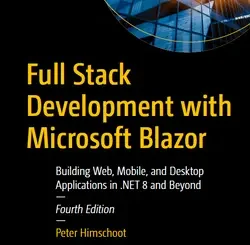 Full Stack Development with Microsoft Blazor: Building Web, Mobile, and Desktop Applications in .NET 8 and Beyond, 4th Edition