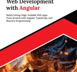 Modern Web Development with Angular: Build Cutting-Edge, Scalable Web Apps from Scratch with Angular, TypeScript, and Reactive Programming