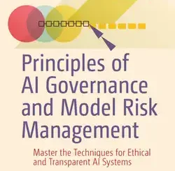 Principles of AI Governance and Model Risk Management: Master the Techniques for Ethical and Transparent AI Systems