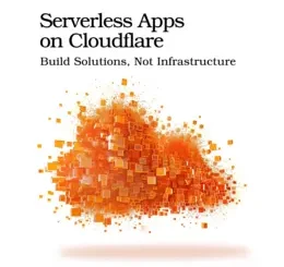 Serverless Apps on Cloudflare: Build Solutions, Not Infrastructure