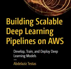 Building Scalable Deep Learning Pipelines on AWS: Develop, Train, and Deploy Deep Learning Models