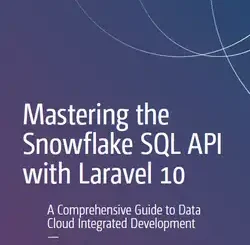 Mastering the Snowflake SQL API with Laravel 10: A Comprehensive Guide to Data Cloud Integrated Development