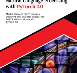 Applied Natural Language Processing with PyTorch 2.0: Master Advanced NLP Techniques, Transform Text Data into Insights, and Build Scalable AI Models with PyTorch 2.0