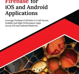Ultimate Firebase for iOS and Android Applications: Leverage Firebase’s Full Suite to Craft Secure, Scalable and High-Performance Apps Across iOS and Android Platforms