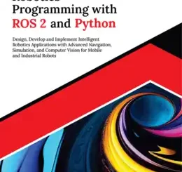 Ultimate Robotics Programming with ROS 2 and Python: Design, Develop, and Implement Intelligent Robotics Applications with Advanced Navigation, Simulation, and Computer Vision for Mobile and Industrial Robots