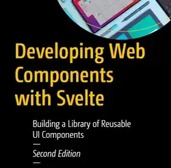 Developing Web Components with Svelte: Building a Library of Reusable UI Components, 2nd Edition
