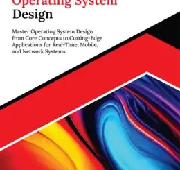 Kickstart Operating System Design: Master Operating System Design from Core Concepts to Cutting-Edge Applications for Real-Time, Mobile, and Network Systems