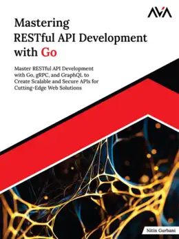 Mastering RESTful API Development with Go: Master RESTful API Development with Go, gRPC, and GraphQL to Create Scalable and Secure APIs for Cutting-Edge Web Solutions
